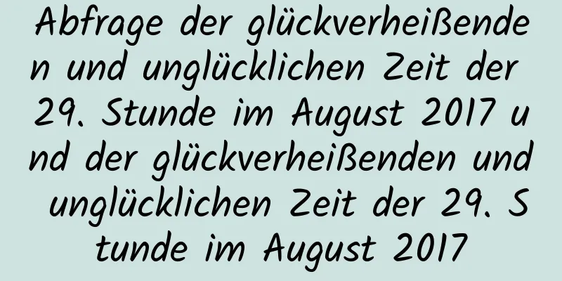 Abfrage der glückverheißenden und unglücklichen Zeit der 29. Stunde im August 2017 und der glückverheißenden und unglücklichen Zeit der 29. Stunde im August 2017