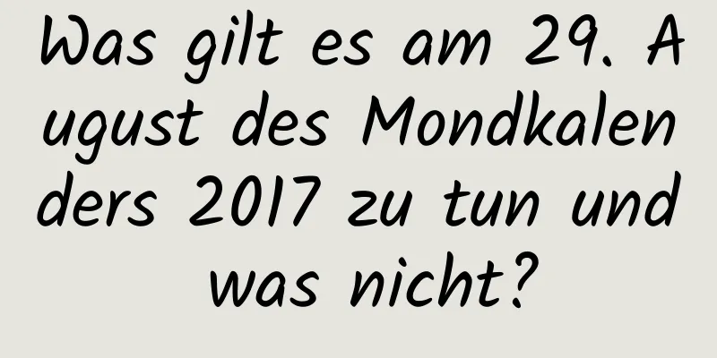 Was gilt es am 29. August des Mondkalenders 2017 zu tun und was nicht?