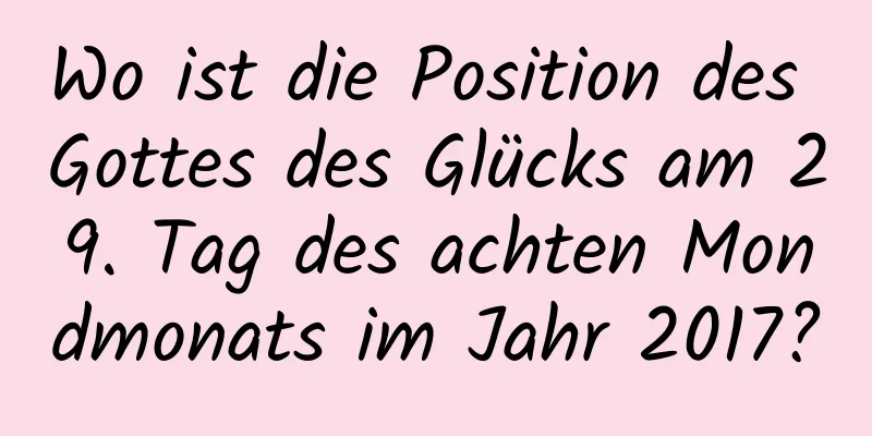 Wo ist die Position des Gottes des Glücks am 29. Tag des achten Mondmonats im Jahr 2017?