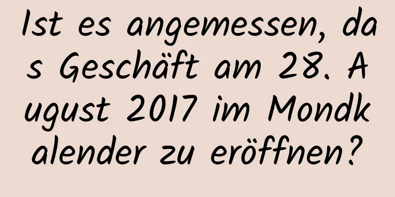 Ist es angemessen, das Geschäft am 28. August 2017 im Mondkalender zu eröffnen?