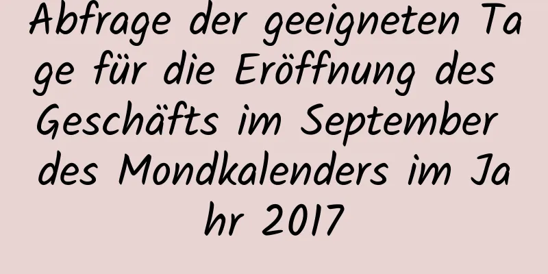 Abfrage der geeigneten Tage für die Eröffnung des Geschäfts im September des Mondkalenders im Jahr 2017