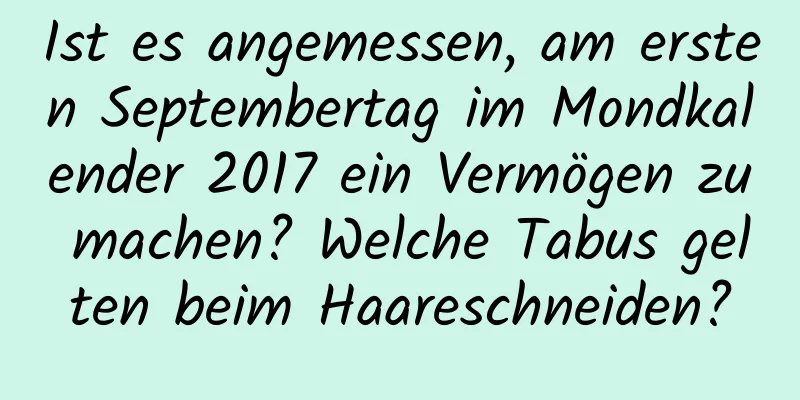 Ist es angemessen, am ersten Septembertag im Mondkalender 2017 ein Vermögen zu machen? Welche Tabus gelten beim Haareschneiden?