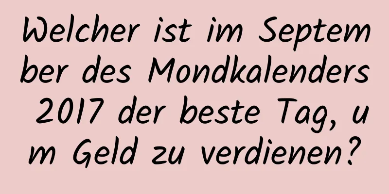 Welcher ist im September des Mondkalenders 2017 der beste Tag, um Geld zu verdienen?