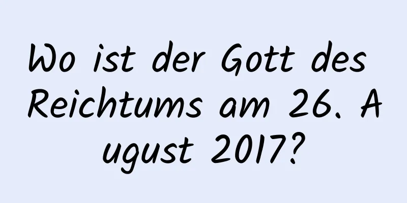 Wo ist der Gott des Reichtums am 26. August 2017?