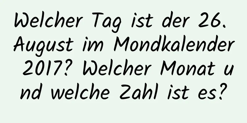 Welcher Tag ist der 26. August im Mondkalender 2017? Welcher Monat und welche Zahl ist es?