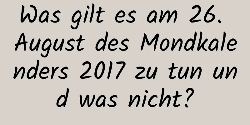 Was gilt es am 26. August des Mondkalenders 2017 zu tun und was nicht?