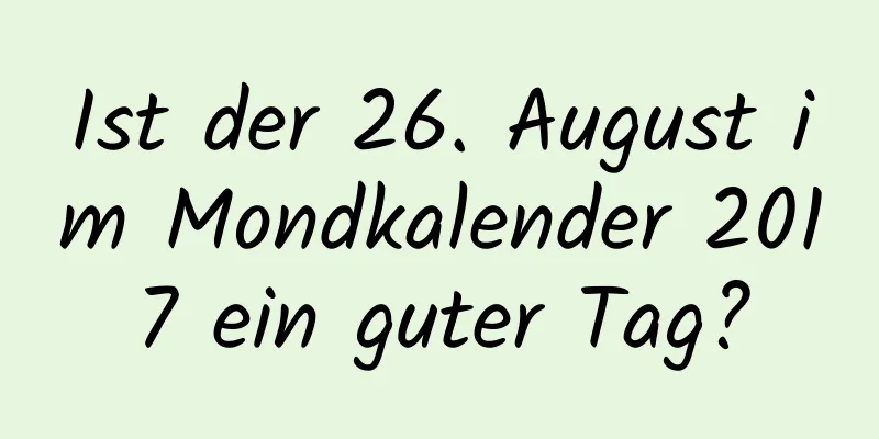 Ist der 26. August im Mondkalender 2017 ein guter Tag?