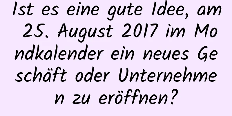 Ist es eine gute Idee, am 25. August 2017 im Mondkalender ein neues Geschäft oder Unternehmen zu eröffnen?