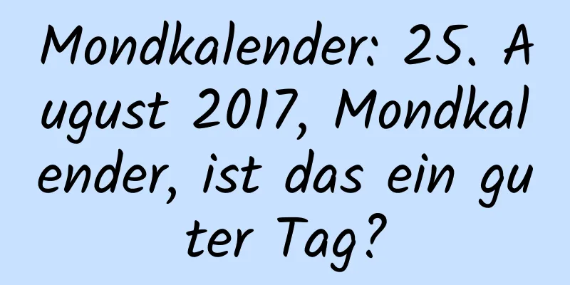 Mondkalender: 25. August 2017, Mondkalender, ist das ein guter Tag?