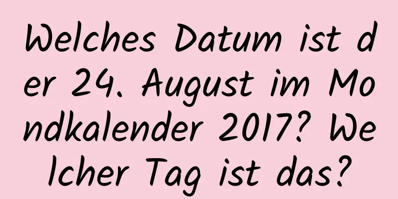 Welches Datum ist der 24. August im Mondkalender 2017? Welcher Tag ist das?