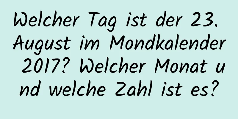 Welcher Tag ist der 23. August im Mondkalender 2017? Welcher Monat und welche Zahl ist es?