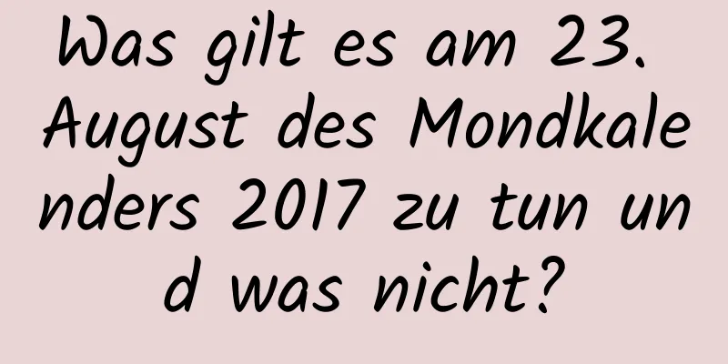 Was gilt es am 23. August des Mondkalenders 2017 zu tun und was nicht?