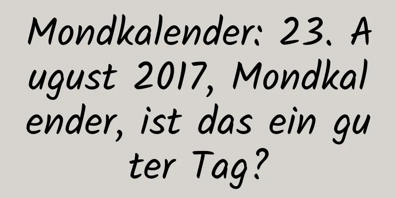 Mondkalender: 23. August 2017, Mondkalender, ist das ein guter Tag?