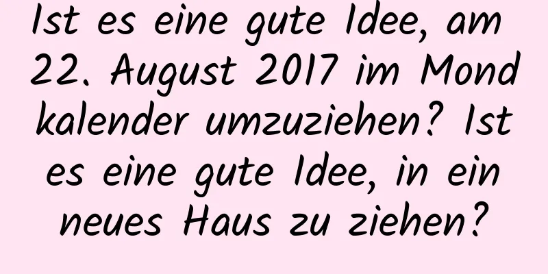 Ist es eine gute Idee, am 22. August 2017 im Mondkalender umzuziehen? Ist es eine gute Idee, in ein neues Haus zu ziehen?