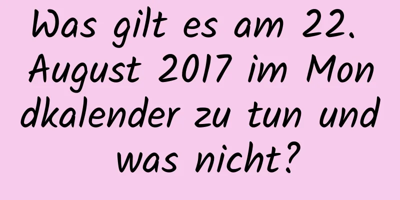 Was gilt es am 22. August 2017 im Mondkalender zu tun und was nicht?