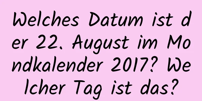 Welches Datum ist der 22. August im Mondkalender 2017? Welcher Tag ist das?