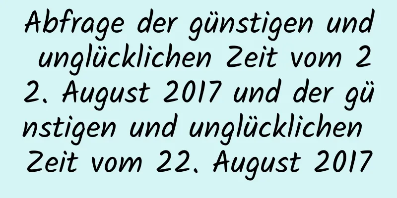 Abfrage der günstigen und unglücklichen Zeit vom 22. August 2017 und der günstigen und unglücklichen Zeit vom 22. August 2017