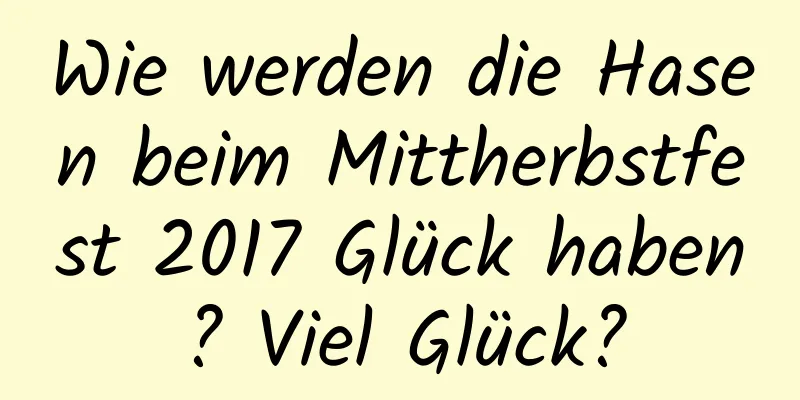 Wie werden die Hasen beim Mittherbstfest 2017 Glück haben? Viel Glück?