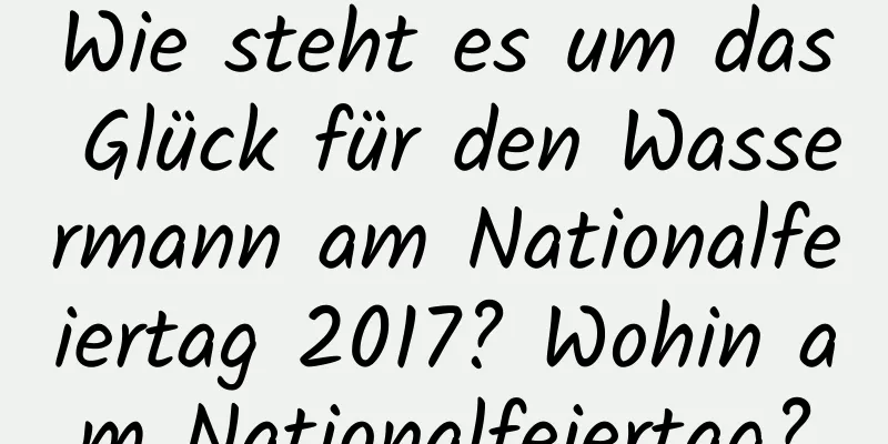 Wie steht es um das Glück für den Wassermann am Nationalfeiertag 2017? Wohin am Nationalfeiertag?