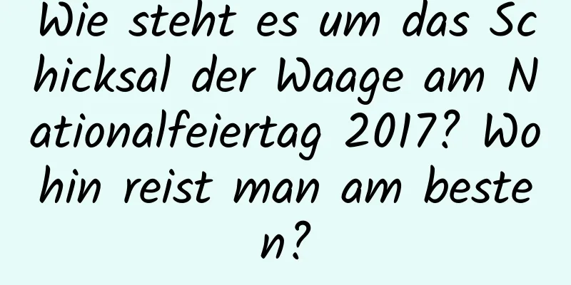 Wie steht es um das Schicksal der Waage am Nationalfeiertag 2017? Wohin reist man am besten?