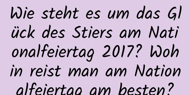 Wie steht es um das Glück des Stiers am Nationalfeiertag 2017? Wohin reist man am Nationalfeiertag am besten?