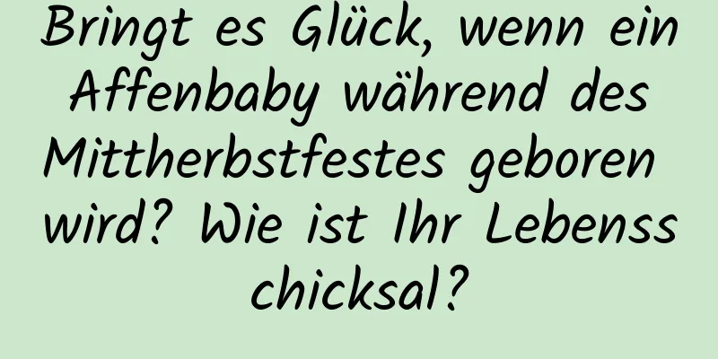 Bringt es Glück, wenn ein Affenbaby während des Mittherbstfestes geboren wird? Wie ist Ihr Lebensschicksal?