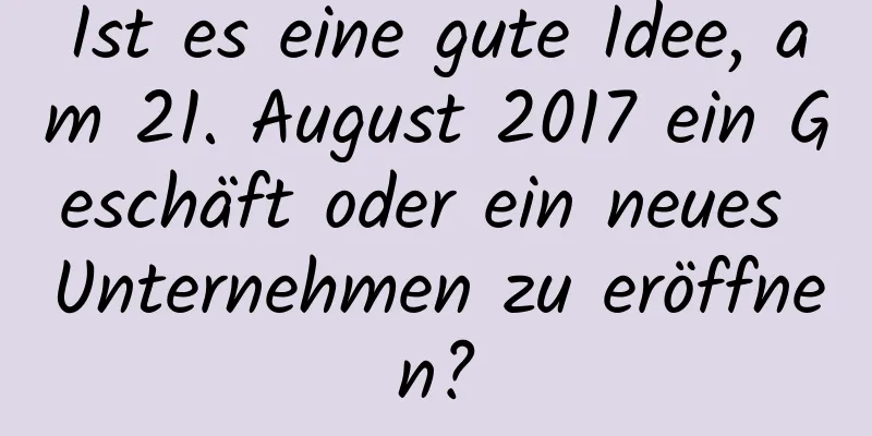 Ist es eine gute Idee, am 21. August 2017 ein Geschäft oder ein neues Unternehmen zu eröffnen?