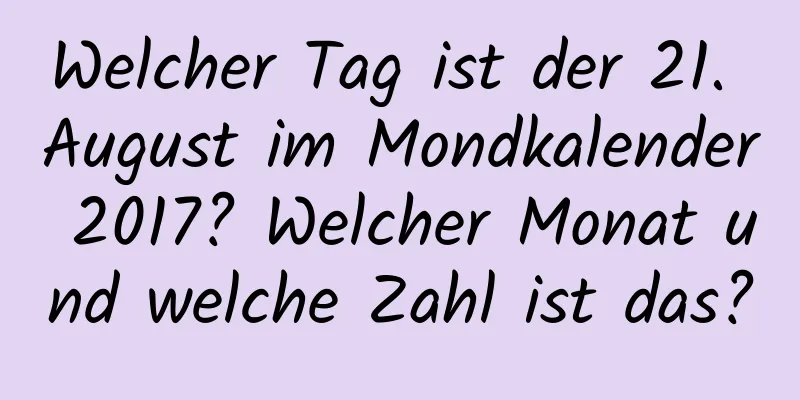 Welcher Tag ist der 21. August im Mondkalender 2017? Welcher Monat und welche Zahl ist das?