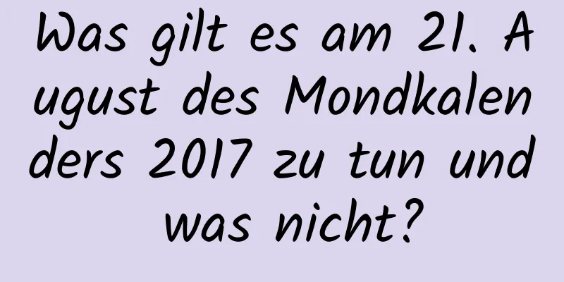 Was gilt es am 21. August des Mondkalenders 2017 zu tun und was nicht?