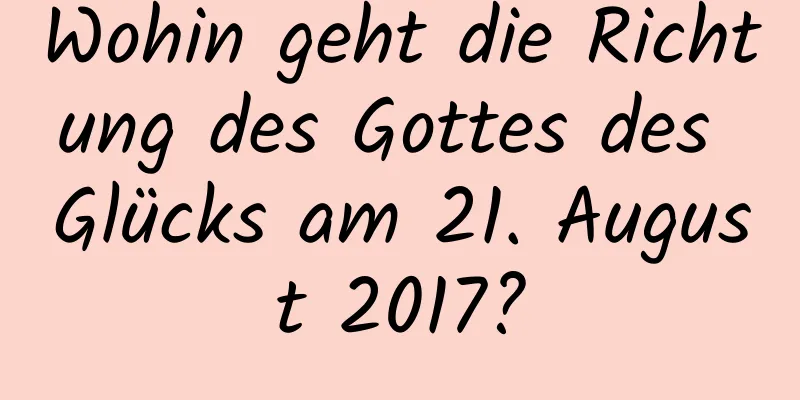 Wohin geht die Richtung des Gottes des Glücks am 21. August 2017?