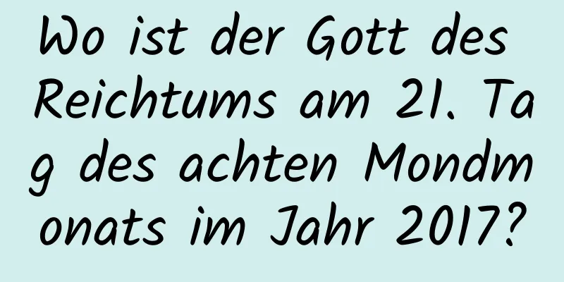 Wo ist der Gott des Reichtums am 21. Tag des achten Mondmonats im Jahr 2017?