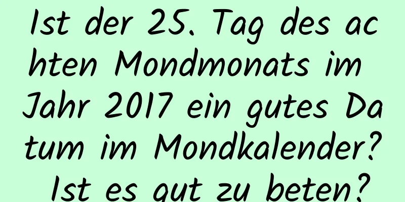 Ist der 25. Tag des achten Mondmonats im Jahr 2017 ein gutes Datum im Mondkalender? Ist es gut zu beten?