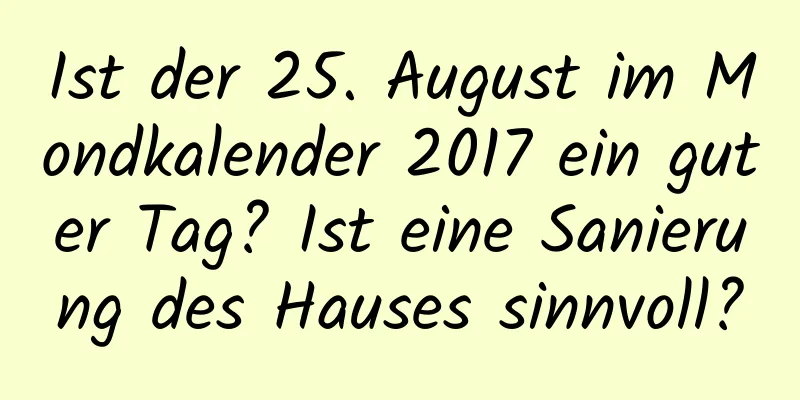 Ist der 25. August im Mondkalender 2017 ein guter Tag? Ist eine Sanierung des Hauses sinnvoll?