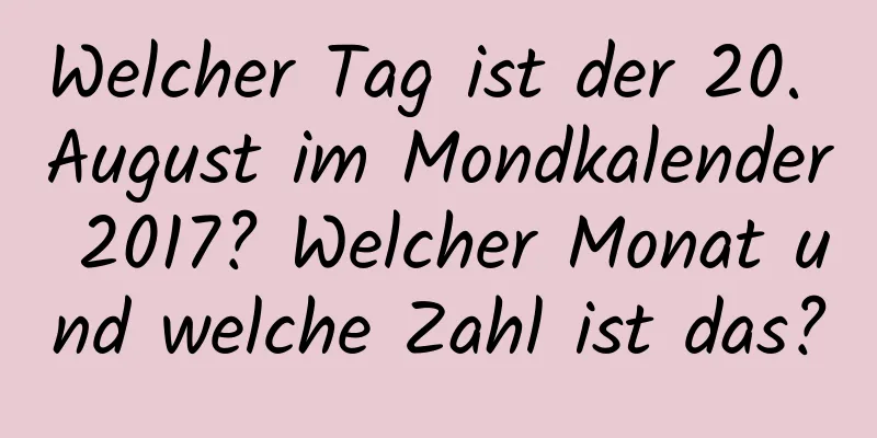 Welcher Tag ist der 20. August im Mondkalender 2017? Welcher Monat und welche Zahl ist das?