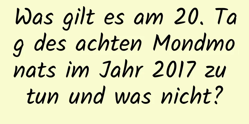 Was gilt es am 20. Tag des achten Mondmonats im Jahr 2017 zu tun und was nicht?