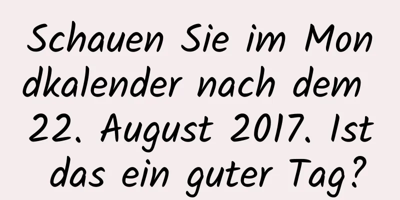 Schauen Sie im Mondkalender nach dem 22. August 2017. Ist das ein guter Tag?