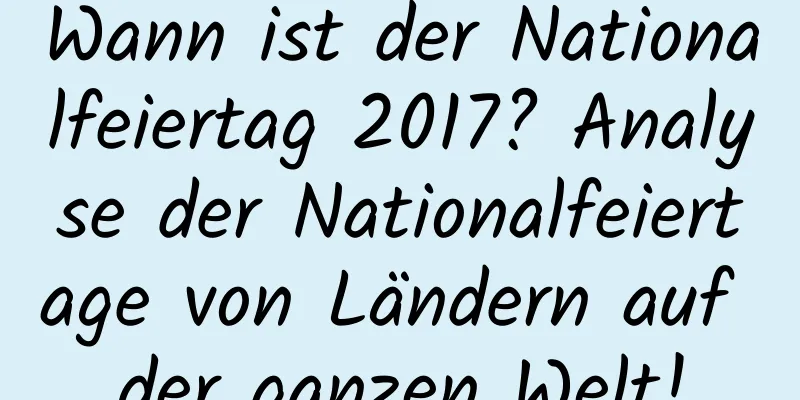 Wann ist der Nationalfeiertag 2017? Analyse der Nationalfeiertage von Ländern auf der ganzen Welt!