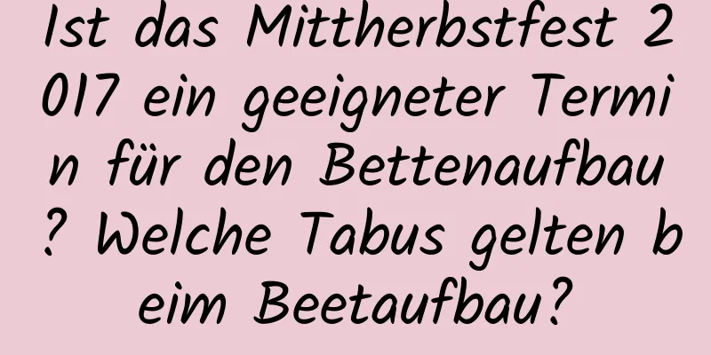 Ist das Mittherbstfest 2017 ein geeigneter Termin für den Bettenaufbau? Welche Tabus gelten beim Beetaufbau?