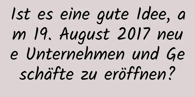 Ist es eine gute Idee, am 19. August 2017 neue Unternehmen und Geschäfte zu eröffnen?