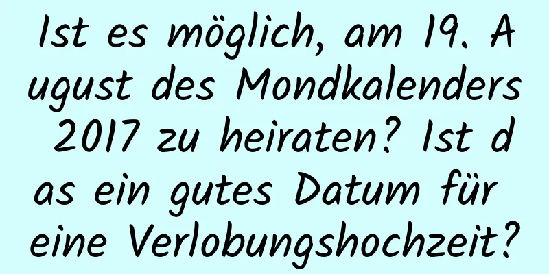 Ist es möglich, am 19. August des Mondkalenders 2017 zu heiraten? Ist das ein gutes Datum für eine Verlobungshochzeit?