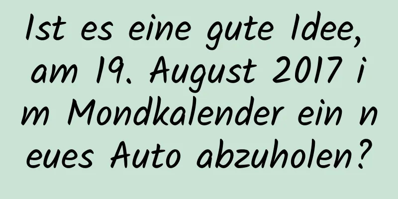 Ist es eine gute Idee, am 19. August 2017 im Mondkalender ein neues Auto abzuholen?