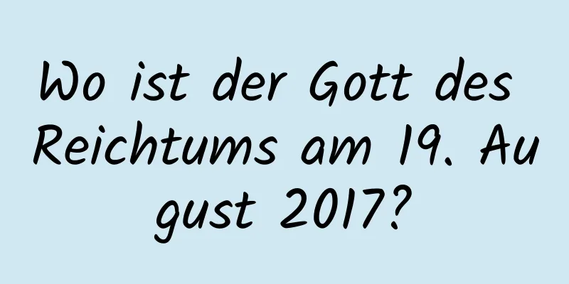 Wo ist der Gott des Reichtums am 19. August 2017?