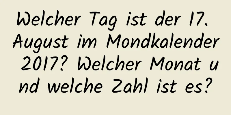 Welcher Tag ist der 17. August im Mondkalender 2017? Welcher Monat und welche Zahl ist es?