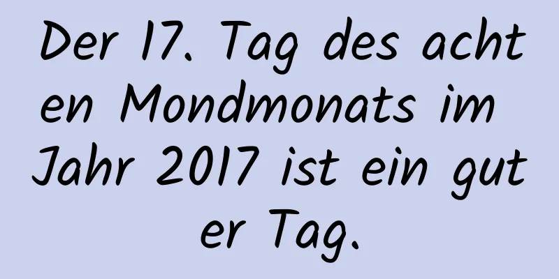 Der 17. Tag des achten Mondmonats im Jahr 2017 ist ein guter Tag.