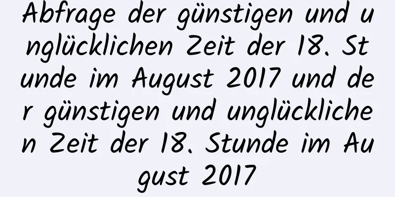 Abfrage der günstigen und unglücklichen Zeit der 18. Stunde im August 2017 und der günstigen und unglücklichen Zeit der 18. Stunde im August 2017