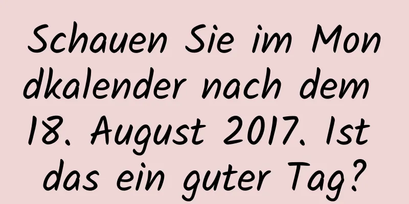 Schauen Sie im Mondkalender nach dem 18. August 2017. Ist das ein guter Tag?