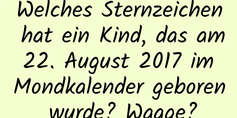 Welches Sternzeichen hat ein Kind, das am 22. August 2017 im Mondkalender geboren wurde? Waage?