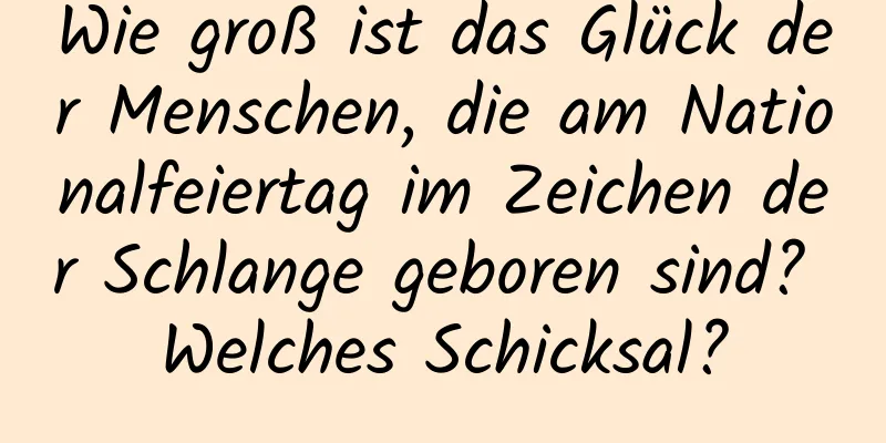 Wie groß ist das Glück der Menschen, die am Nationalfeiertag im Zeichen der Schlange geboren sind? Welches Schicksal?