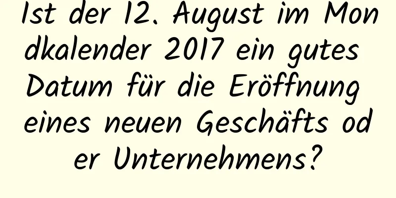 Ist der 12. August im Mondkalender 2017 ein gutes Datum für die Eröffnung eines neuen Geschäfts oder Unternehmens?