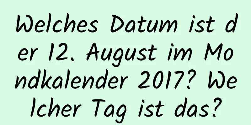 Welches Datum ist der 12. August im Mondkalender 2017? Welcher Tag ist das?